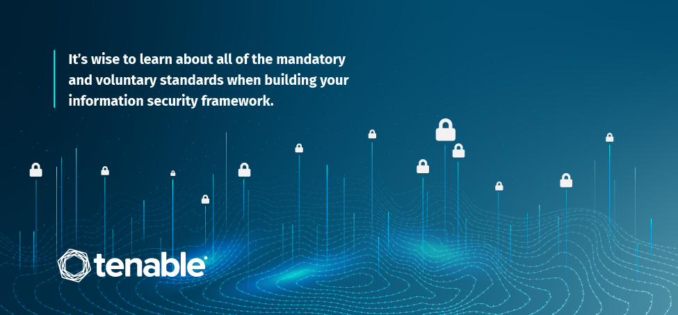 It's wise to learn about all of the mandatory and voluntary standards when building your information security framework